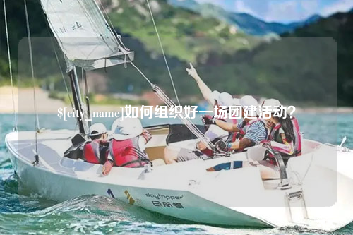 泉州如何组织好一场团建活动？