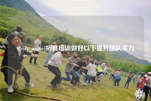 泉州拓展培训做好以下提升团队实力